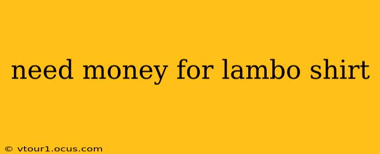 need money for lambo shirt