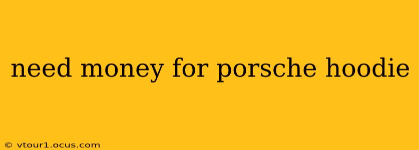 need money for porsche hoodie