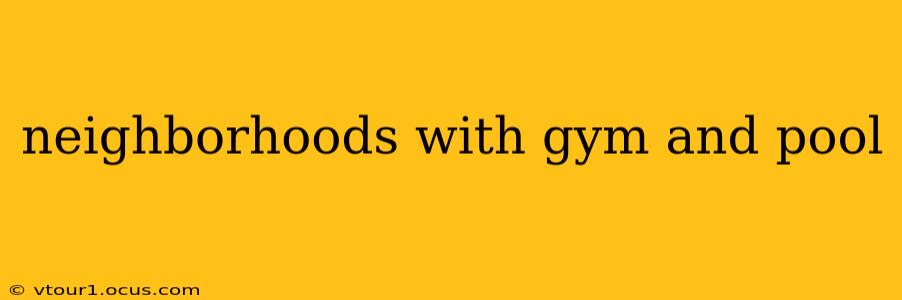neighborhoods with gym and pool