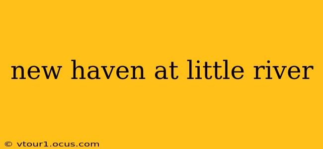 new haven at little river