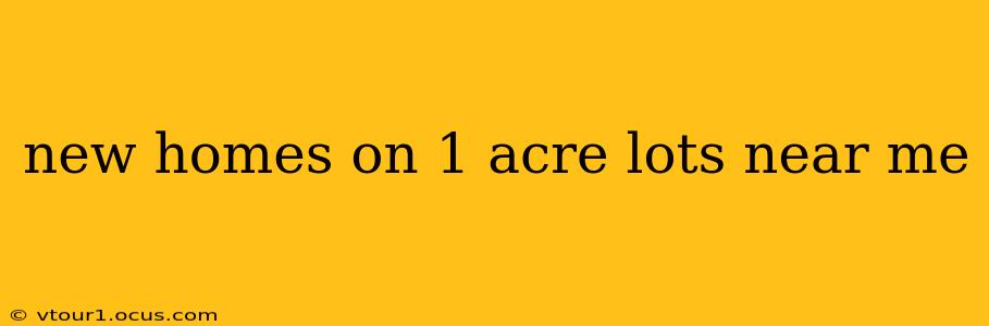 new homes on 1 acre lots near me