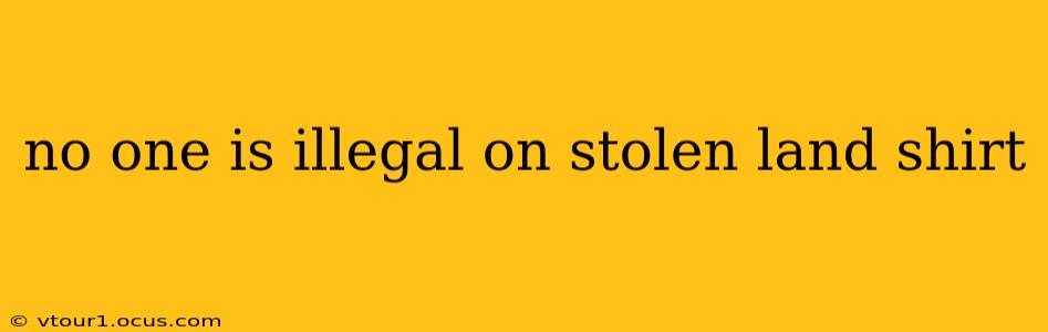no one is illegal on stolen land shirt