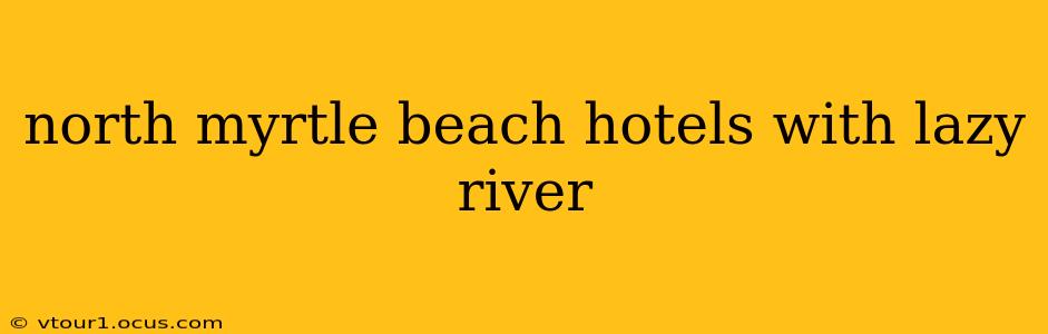 north myrtle beach hotels with lazy river