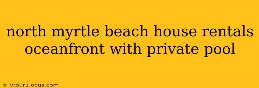north myrtle beach house rentals oceanfront with private pool