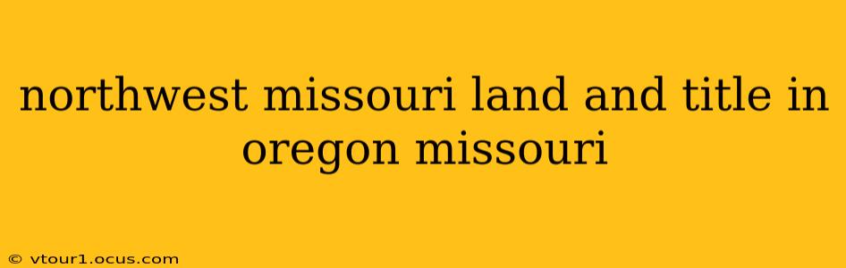 northwest missouri land and title in oregon missouri