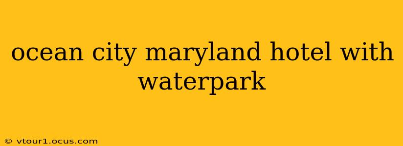 ocean city maryland hotel with waterpark