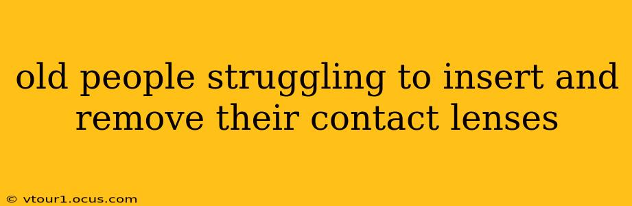 old people struggling to insert and remove their contact lenses