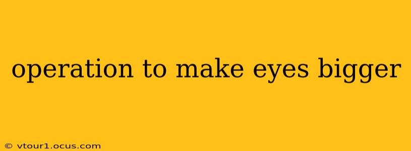 operation to make eyes bigger