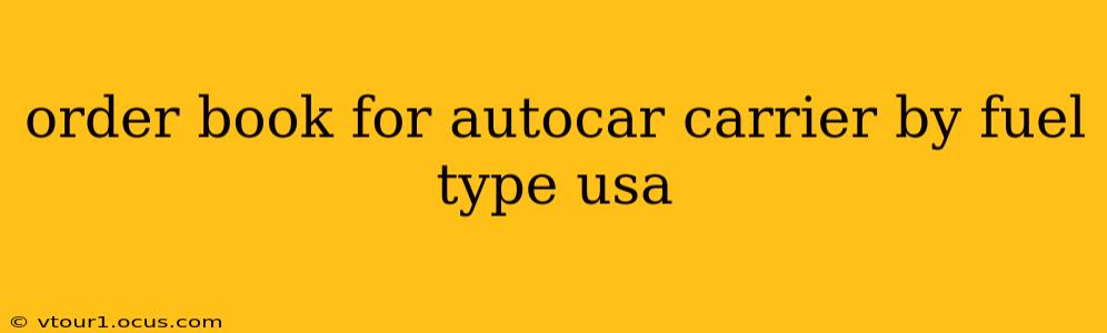 order book for autocar carrier by fuel type usa
