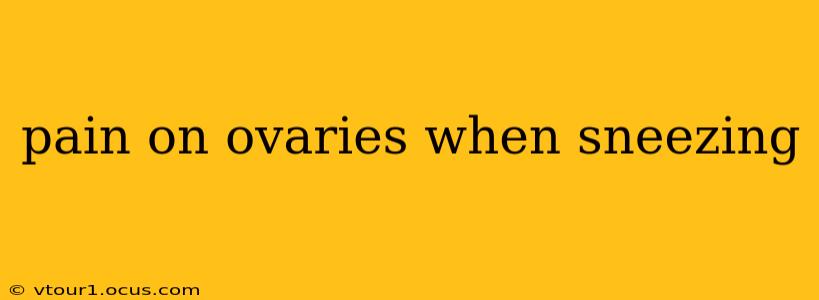 pain on ovaries when sneezing