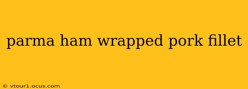parma ham wrapped pork fillet