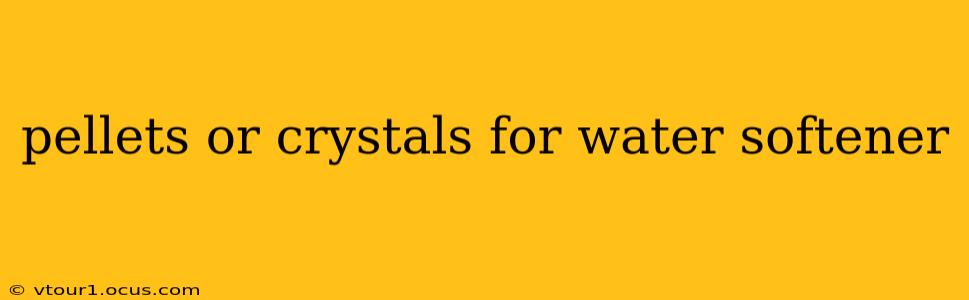 pellets or crystals for water softener