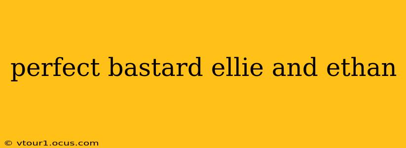perfect bastard ellie and ethan perfect bastard ellie and ethan