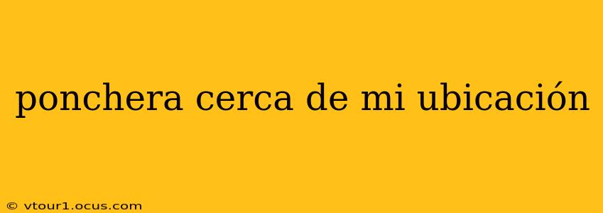 ponchera cerca de mi ubicación