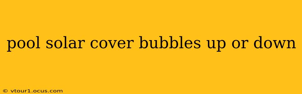 pool solar cover bubbles up or down