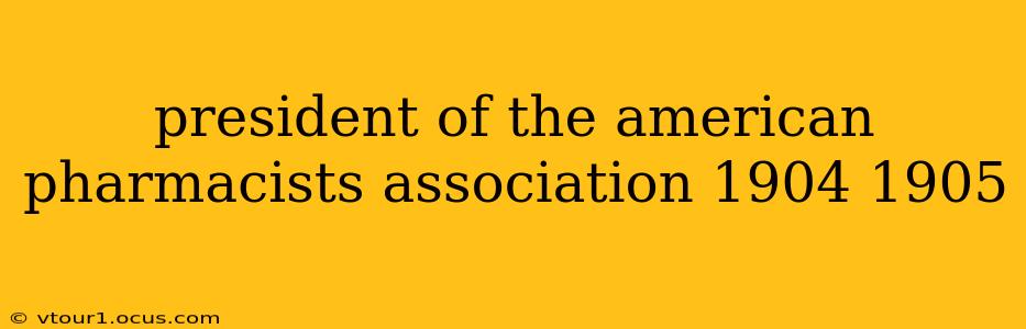 president of the american pharmacists association 1904 1905