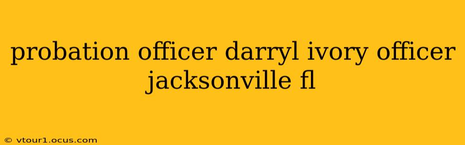 probation officer darryl ivory officer jacksonville fl