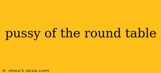 pussy of the round table pussy of the round table
