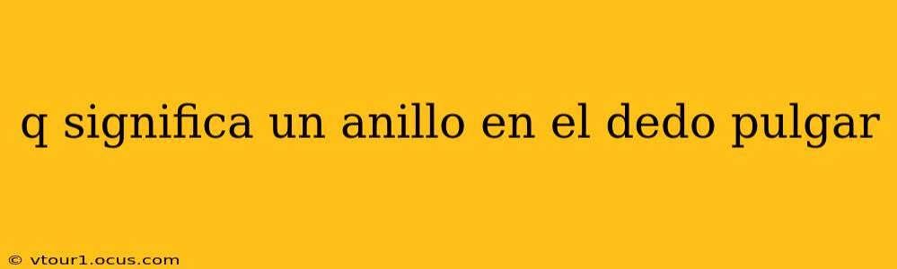 q significa un anillo en el dedo pulgar