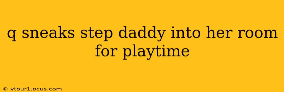 q sneaks step daddy into her room for playtime