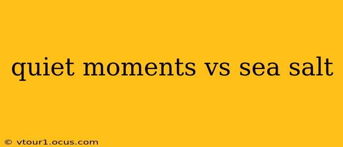 quiet moments vs sea salt