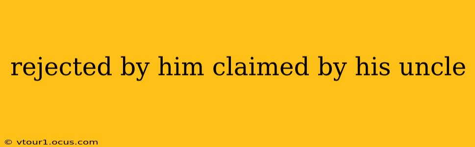 rejected by him claimed by his uncle