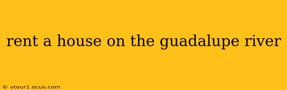 rent a house on the guadalupe river