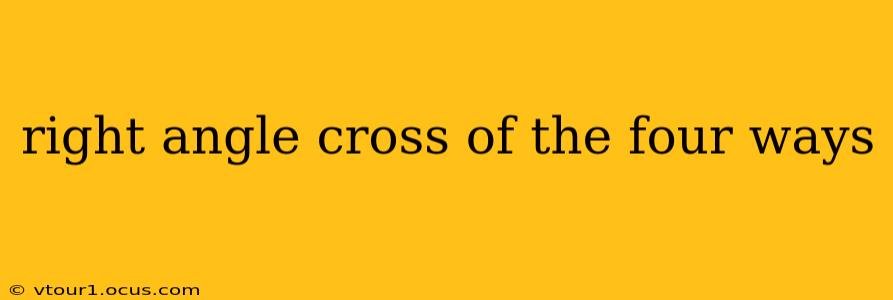 right angle cross of the four ways