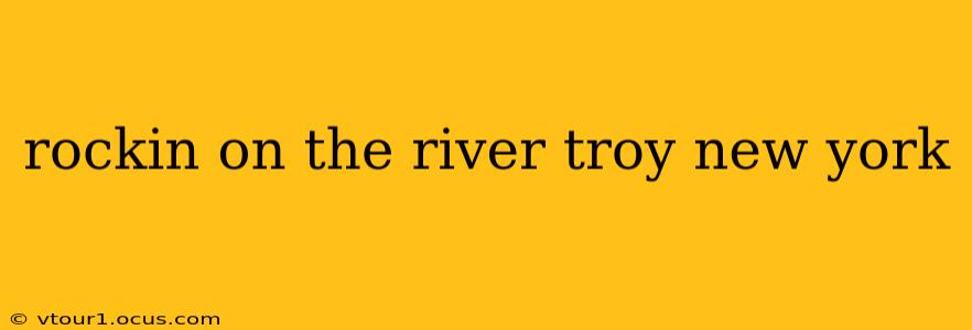 rockin on the river troy new york