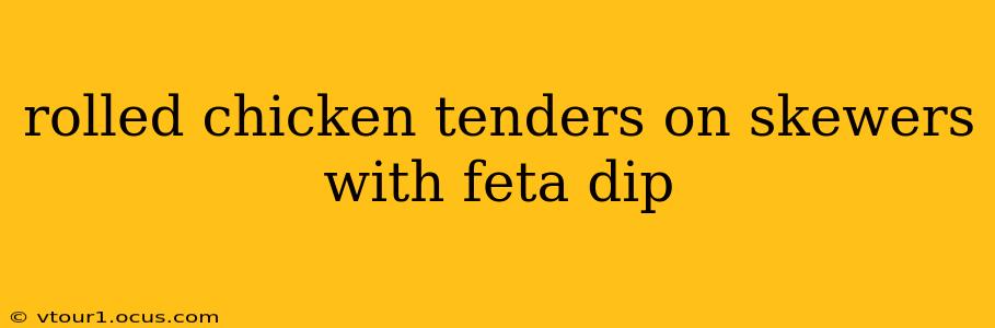 rolled chicken tenders on skewers with feta dip