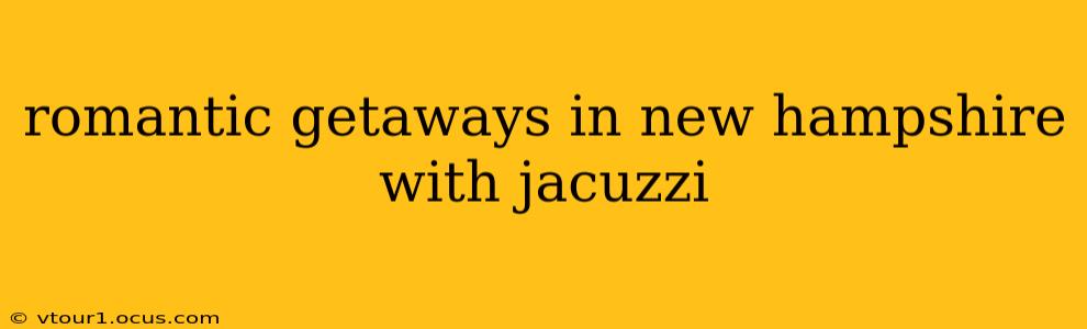 romantic getaways in new hampshire with jacuzzi