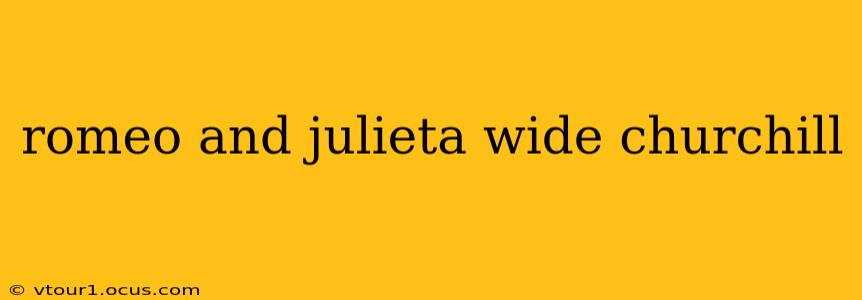 romeo and julieta wide churchill