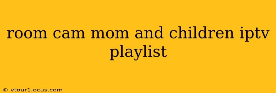 room cam mom and children iptv playlist