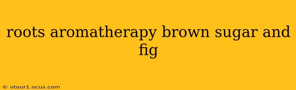 roots aromatherapy brown sugar and fig