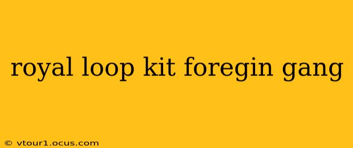 royal loop kit foregin gang