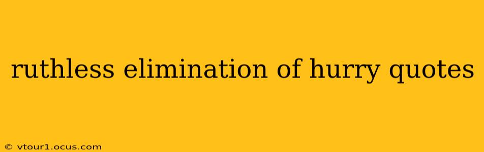 ruthless elimination of hurry quotes