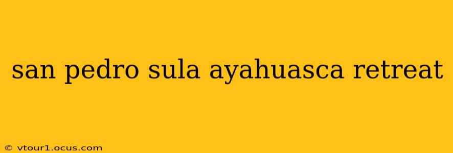 san pedro sula ayahuasca retreat