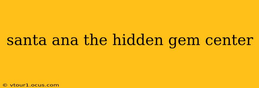 santa ana the hidden gem center