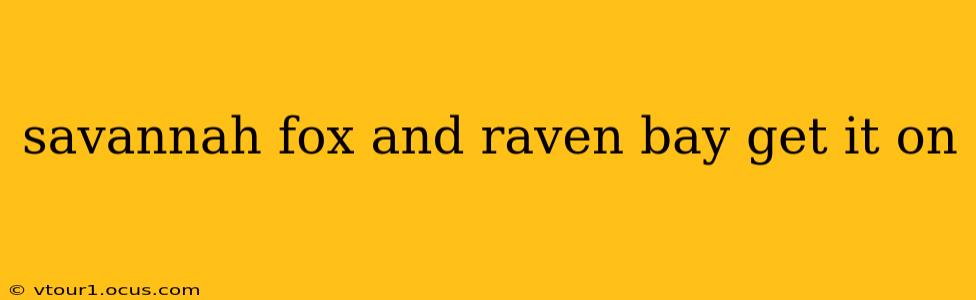 savannah fox and raven bay get it on savannah fox and raven bay get it on