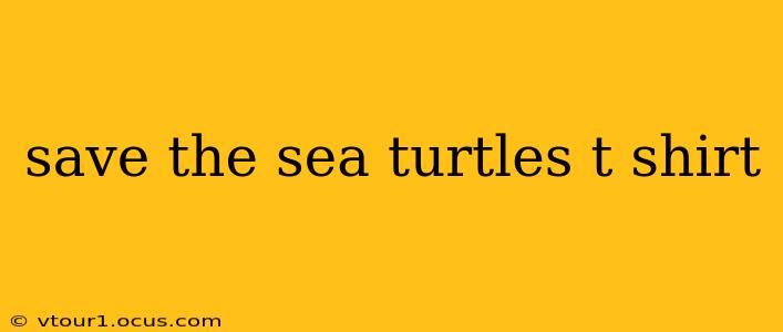 save the sea turtles t shirt