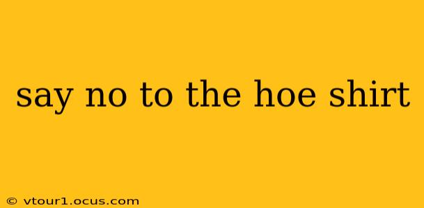 say no to the hoe shirt