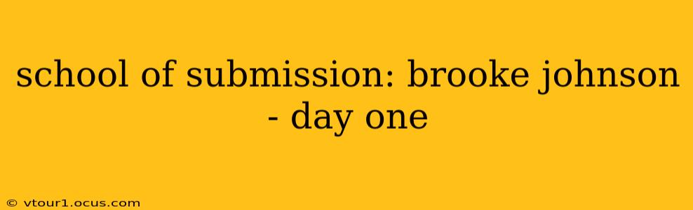 school of submission: brooke johnson - day one
