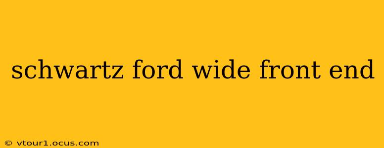 schwartz ford wide front end