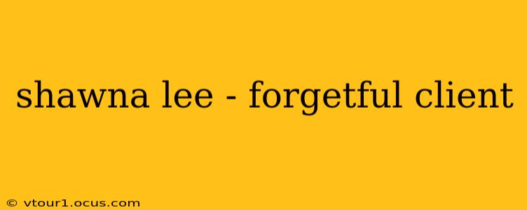 shawna lee - forgetful client