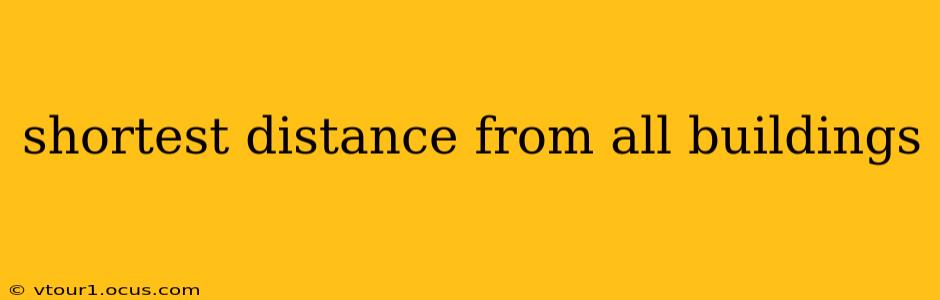 shortest distance from all buildings