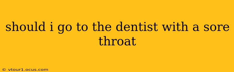 should i go to the dentist with a sore throat