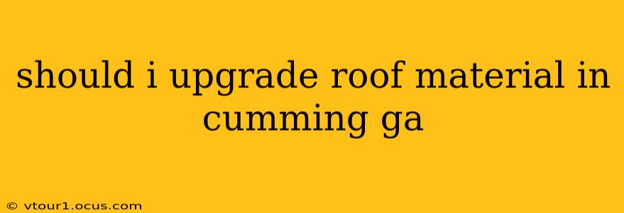 should i upgrade roof material in cumming ga