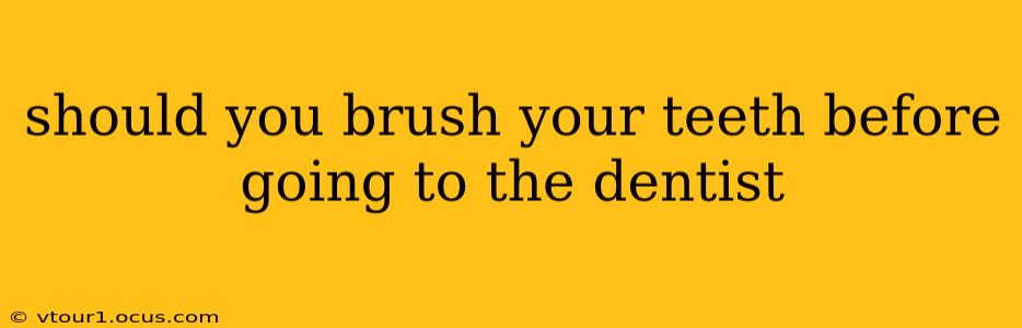 should you brush your teeth before going to the dentist