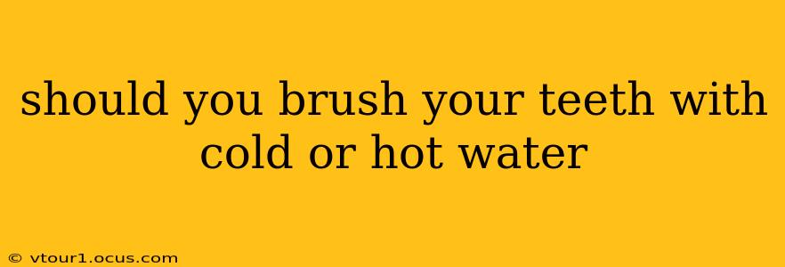 should you brush your teeth with cold or hot water