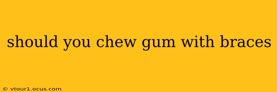 should you chew gum with braces